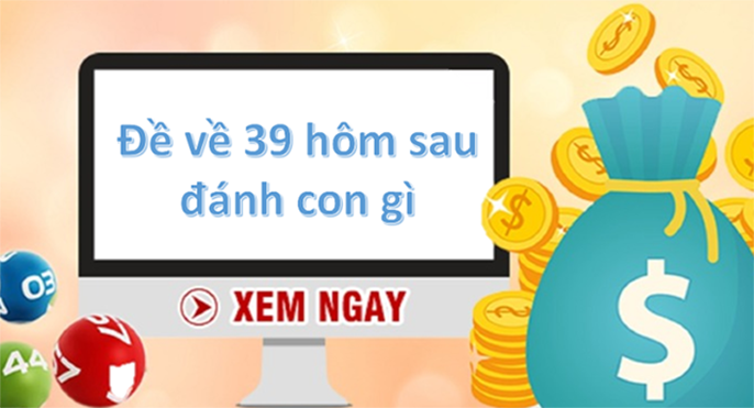 Đề Về 39 Hôm Sau Đánh Con Gì? Thống Kê Ngày Đề Về 39